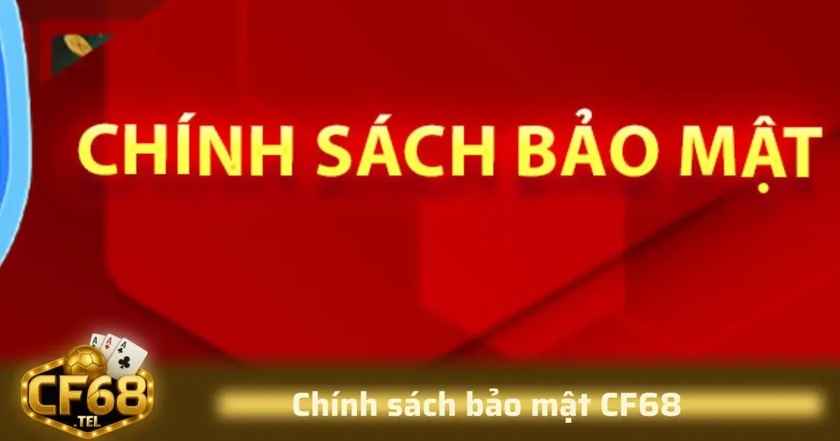 Chính sách bảo mật CF68 mô tả rõ về nguyên tắc xử lý dữ liệu, cách lưu trữ và quyền kiểm soát dữ liệu của cá nhân.